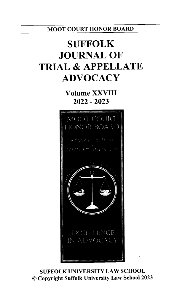handle is hein.journals/sujoriapv28 and id is 1 raw text is: 


MOOT COURT HONOR BOARD


      SUFFOLK
    JOURNAL OF
TRIAL   & APPELLATE
     ADVOCACY

     Volume XXVIII
        2022 - 2023


  SUFFOLK UNIVERSITY LAW SCHOOL
© Copyright Suffolk University Law School 2023


