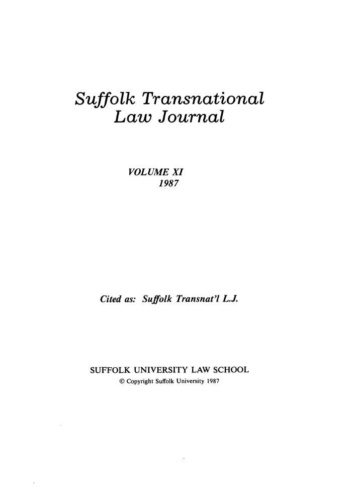 handle is hein.journals/sujtnlr11 and id is 1 raw text is: Suffolk Transnational
Law Journal
VOLUME XI
1987
Cited as: Suffolk Transnat'l L.J.

SUFFOLK UNIVERSITY LAW SCHOOL
© Copyright Suffolk University 1987


