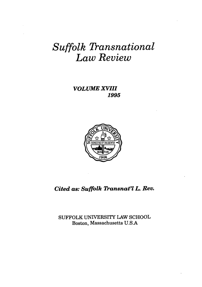 handle is hein.journals/sujtnlr18 and id is 1 raw text is: Suffolk Transnational
Law Review
VOLUME XVIII
1995

Cited as: Suffolk Transnat'l L. Rev.
SUFFOLK UNIVERSITY LAW SCHOOL
Boston, Massachusetts U.S.A


