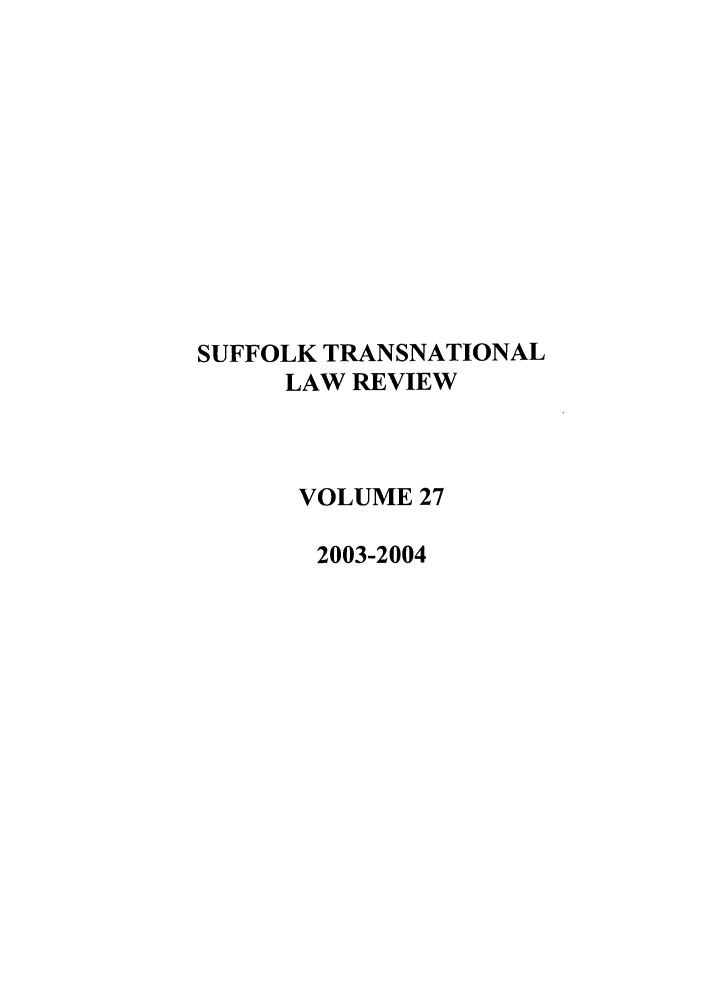 handle is hein.journals/sujtnlr27 and id is 1 raw text is: SUFFOLK TRANSNATIONAL
LAW REVIEW
VOLUME 27
2003-2004


