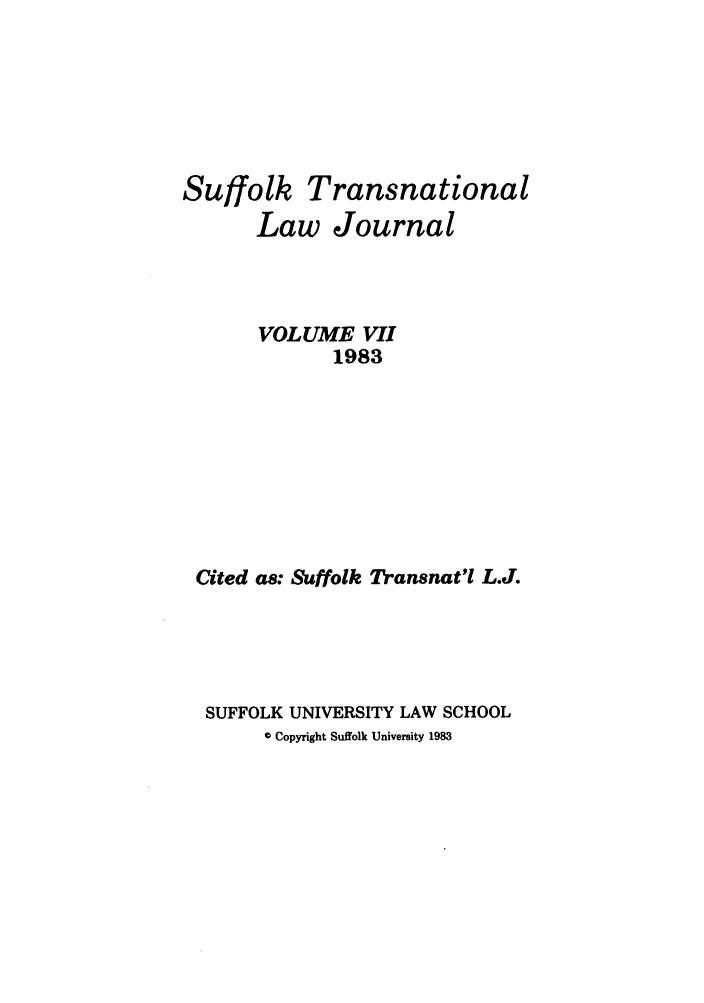 handle is hein.journals/sujtnlr7 and id is 1 raw text is: Suffolk Transnational
Law Journal
VOLUME VII
1983
Cited as: Suffolk Transnat'l L.J.
SUFFOLK UNIVERSITY LAW SCHOOL
© Copyright Suffolk University 1983


