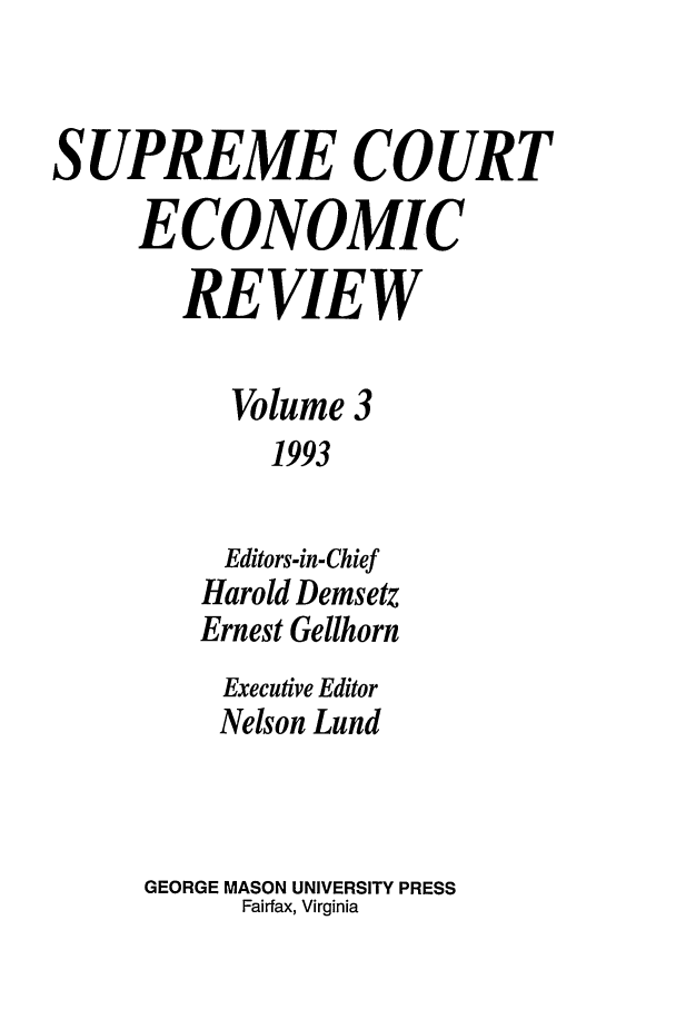 handle is hein.journals/supeco3 and id is 1 raw text is: SUPREME COURT
ECONOMIC
REVIEW
Volume 3
1993
Editors-in-Chief
Harold Demsetz
Ernest Gellhorn
Executive Editor
Nelson Lund
GEORGE MASON UNIVERSITY PRESS
Fairfax, Virginia



