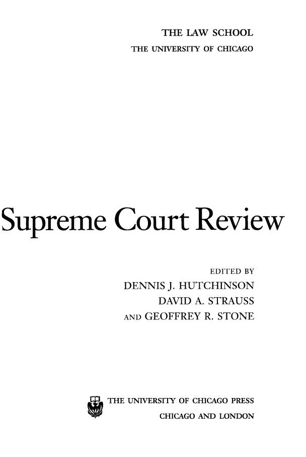 handle is hein.journals/suprev2005 and id is 1 raw text is: THE LAW SCHOOL
THE UNIVERSITY OF CHICAGO
Supreme Court Review
EDITED BY
DENNIS J. HUTCHINSON
DAVID A. STRAUSS
AND GEOFFREY R. STONE
STHE UNIVERSITY OF CHICAGO PRESS
CHICAGO AND LONDON


