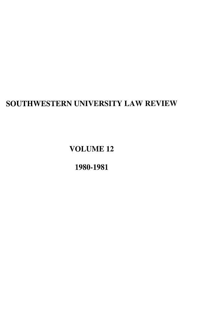 handle is hein.journals/swulr12 and id is 1 raw text is: SOUTHWESTERN UNIVERSITY LAW REVIEW
VOLUME 12
1980-1981


