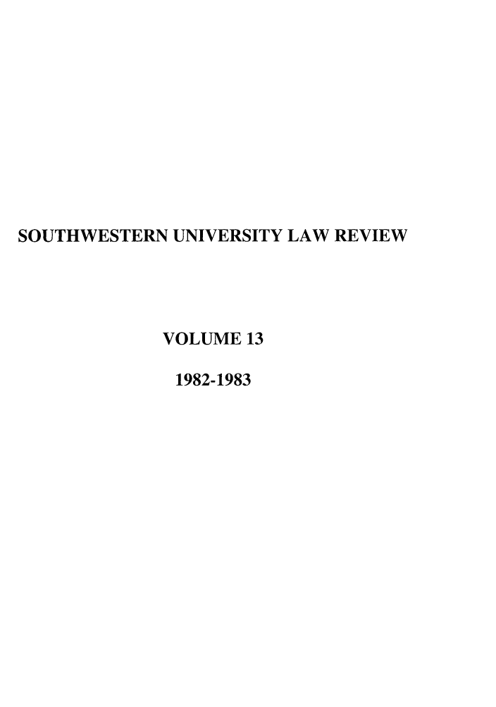 handle is hein.journals/swulr13 and id is 1 raw text is: SOUTHWESTERN UNIVERSITY LAW REVIEW
VOLUME 13
1982-1983


