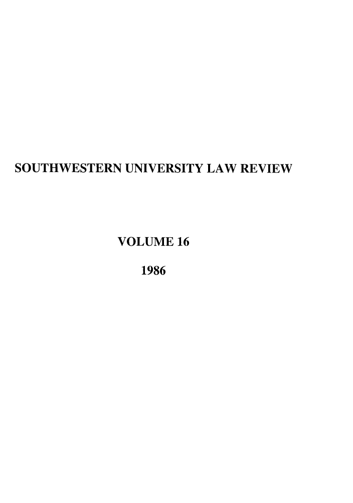 handle is hein.journals/swulr16 and id is 1 raw text is: SOUTHWESTERN UNIVERSITY LAW REVIEW
VOLUME 16
1986


