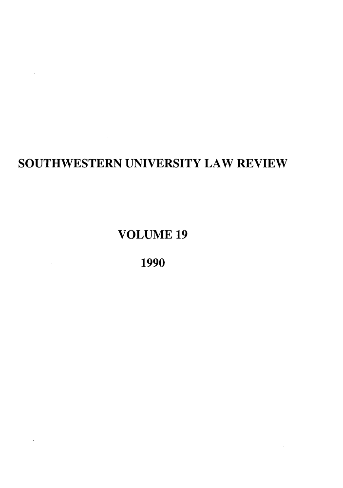 handle is hein.journals/swulr19 and id is 1 raw text is: SOUTHWESTERN UNIVERSITY LAW REVIEW
VOLUME 19
1990



