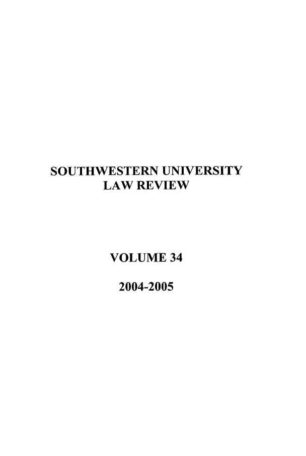 handle is hein.journals/swulr34 and id is 1 raw text is: SOUTHWESTERN UNIVERSITY
LAW REVIEW
VOLUME 34
2004-2005


