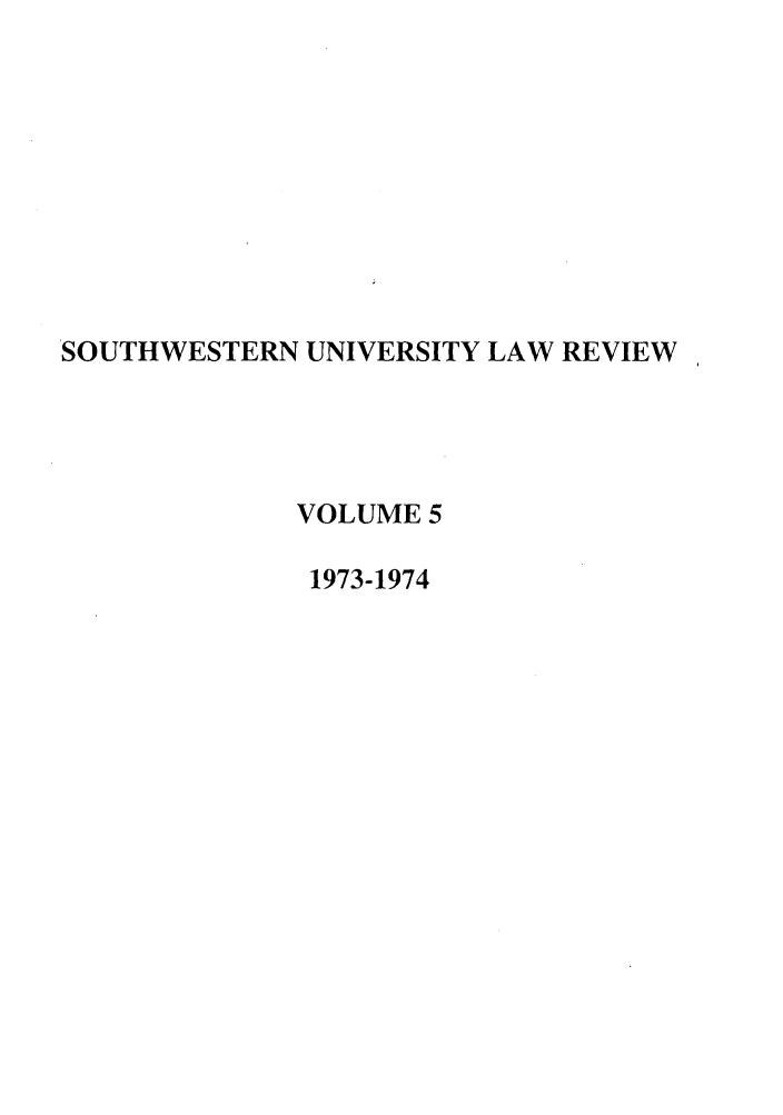 handle is hein.journals/swulr5 and id is 1 raw text is: SOUTHWESTERN UNIVERSITY LAW REVIEW
VOLUME 5
1973-1974


