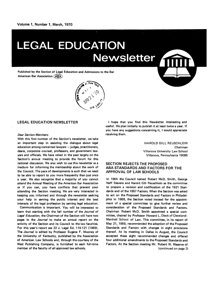 handle is hein.journals/syllabus1 and id is 1 raw text is: Volume 1, Number 1, March, 1970

Published by the Section of Legal Education and Admissions to the Bar
American Bar Association
iti

LEGAL EDUCATION NEWSLETTER
Dear Section Members:
With this first number of the Section's newsletter, we take
an important step in assisting the dialogue about legal
education among concerned lawyers - judges, practitioners,
deans, corporate counsel, professors, and government law-
yers and officials. We have relied in the past largely on the
Section's annual meeting to provide the forum for this
national discussion. We also wish to use this newsletter as a
medium for informing the membership about the work of
the Council. The pace of developments is such that we need
to be able to report to you more frequently than just once
a year. We also recognize that a majority of you cannot
attend the Annual Meeting of the American Bar Association
or if you can, you have conflicts that prevent your
attending the Section meeting. We are very interested in
keeping you informed and through the newsletter seeking
your help in serving the public interest and the best
interests of the legal profession by serving legal education.
Communication is important. You will be interested to
learn that starting with the fall number of the Journal of
Legal Education, the Chairman of the Section will have two
pages in the Journal to make an annual report on the
activity of the Section and its Council to the law faculties.
For this year's report see 22 J. Legal Ed. 119-121 (1969).
The Journal is edited by Professor Eugene F. Mooney of
the University of Kentucky, published by the Association
of American Law Schools and, through the courtesy of the
West Publishing Company, is furnished to each full-time
member of the faculty of all approved law schools.

I hope that you find this Newsletter interesting and
useful. We plan initially to publish it at least twice a year. If
you have any suggestions concerning it, I Would appreciate
receiving them.
HAROLD GILL REUSCHLEIN
Chairman
Villanova University Law School
Villanova, Pennsylvania 19085
SECTION REJECTS THE PROPOSED
ABA STANDARDS AND FACTORS FOR THE
APPROVAL OF LAW SCHOOLS
In 1964 the Council named Robert McD. Smith, George
Neff Stevens and Harold Gill Reuschlein as the committee
to prepare a revision and codification of the 1921 Stan-
dards and of the 1957 Factors. When the Section was asked
to act on the Proposed Standards and Factors in Philadel-
phia in 1968, the Section voted instead for the appoint-
ment of a special committee to give further review and
consideration of the Proposed Standards and Factors.
Chairman Robert McD. Smith appointed a special com-
mittee, chaired by Professor Howard L.Oleck of Cleveland-
Marshall School of Law. This committee, in its report of
May 21, 1969, recommended the adoption of the Proposed
Standards and Factors with changes in eight provisions
thereof. At its meeting in Dallas in August, the Council
accepted these eight recommended changes and offered
four additional amendments to the Proposed Standards and
Factors. At the Section meeting Mr. Robert W. Meserve of
(continued on page 2)


