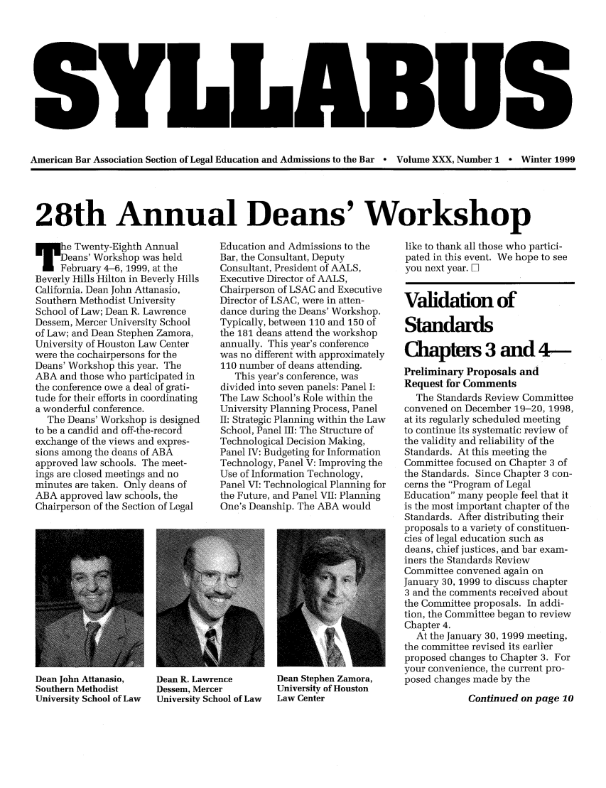 handle is hein.journals/syllabus30 and id is 1 raw text is: American Bar Association Section of Legal Education and Admissions to the Bar - Volume XXX, Number 1 ° Winter 1999
28th Annual Deans' Workshop

IFe Twenty-Eighth Annual
I    eans' Workshop was held
February 4-6, 1999, at the
Beverly Hills Hilton in Beverly Hills
California. Dean John Attanasio,
Southern Methodist University
School of Law; Dean R. Lawrence
Dessem, Mercer University School
of Law; and Dean Stephen Zamora,
University of Houston Law Center
were the cochairpersons for the
Deans' Workshop this year. The
ABA and those who participated in
the conference owe a deal of grati-
tude for their efforts in coordinating
a wonderful conference.
The Deans' Workshop is designed
to be a candid and off-the-record
exchange of the views and expres-
sions among the deans of ABA
approved law schools. The meet-
ings are closed meetings and no
minutes are taken. Only deans of
ABA approved law schools, the
Chairperson of the Section of Legal

Dean John Attanasio,     Dean R. Lawrence
Southern Methodist       Dessem, Mercer
University School of Law  University School of Law

Education and Admissions to the
Bar, the Consultant, Deputy
Consultant, President of AALS,
Executive Director of AALS,
Chairperson of LSAC and Executive
Director of LSAC, were in atten-
dance during the Deans' Workshop.
Typically, between 110 and 150 of
the 181 deans attend the workshop
annually. This year's conference
was no different with approximately
110 number of deans attending.
This year's conference, was
divided into seven panels: Panel I:
The Law School's Role within the
University Planning Process, Panel
II: Strategic Planning within the Law
School, Panel III: The Structure of
Technological Decision Making,
Panel IV: Budgeting for Information
Technology, Panel V: Improving the
Use of Information Technology,
Panel VI: Technological Planning for
the Future, and Panel VII: Planning
One's Deanship. The ABA would

Dean Stephen Zamora,
University of Houston
Law Center

like to thank all those who partici-
pated in this event. We hope to see
you next year. ]
Validation of
Standards
Chapters 3 and 4-
Preliminary Proposals and
Request for Comments
The Standards Review Committee
convened on December 19-20, 1998,
at its regularly scheduled meeting
to continue its systematic review of
the validity and reliability of the
Standards. At this meeting the
Committee focused on Chapter 3 of
the Standards. Since Chapter 3 con-
cerns the Program of Legal
Education many people feel that it
is the most important chapter of the
Standards. After distributing their
proposals to a variety of constituen-
cies of legal education such as
deans, chief justices, and bar exam-
iners the Standards Review
Committee convened again on
January 30, 1999 to discuss chapter
3 and the comments received about
the Committee proposals. In addi-
tion, the Committee began to review
Chapter 4.
At the January 30, 1999 meeting,
the committee revised its earlier
proposed changes to Chapter 3. For
your convenience, the current pro-
posed changes made by the
Continued on page 10


