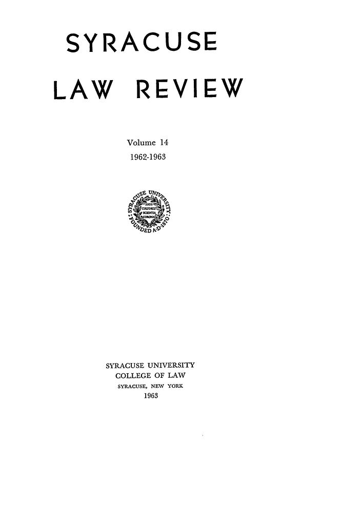 handle is hein.journals/syrlr14 and id is 1 raw text is: SYRACUSE
LAW REVI EW
Volume 14
1962-1963

SYRACUSE UNIVERSITY
COLLEGE OF LAW
SYRACUSE, NEW YORK
1963


