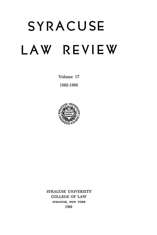 handle is hein.journals/syrlr17 and id is 1 raw text is: SYRACUSE
LAW REVIEW
Volume 17
1965-1966

SYRACUSE UNIVERSITY
COLLEGE OF LAW
SYRACUSE, NEW YORK
1966


