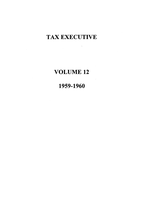 handle is hein.journals/taxexe12 and id is 1 raw text is: TAX EXECUTIVE
VOLUME 12
1959-1960


