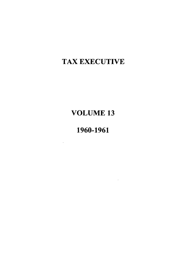 handle is hein.journals/taxexe13 and id is 1 raw text is: TAX EXECUTIVE
VOLUME 13
1960-1961


