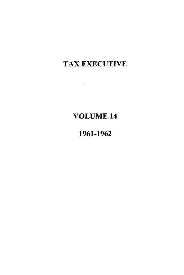 handle is hein.journals/taxexe14 and id is 1 raw text is: TAX EXECUTIVE
VOLUME 14
1961-1962


