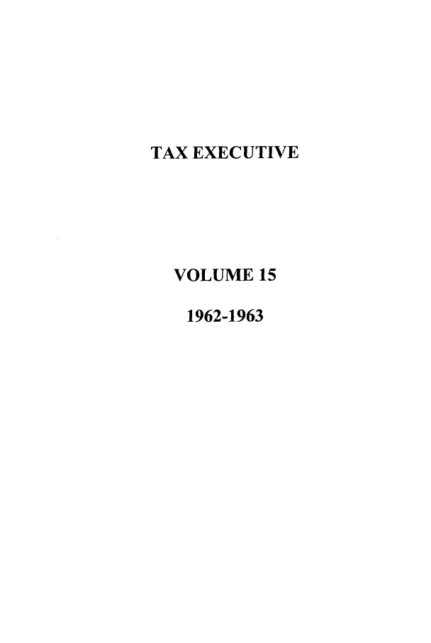 handle is hein.journals/taxexe15 and id is 1 raw text is: TAX EXECUTIVE
VOLUME 15
1962-1963


