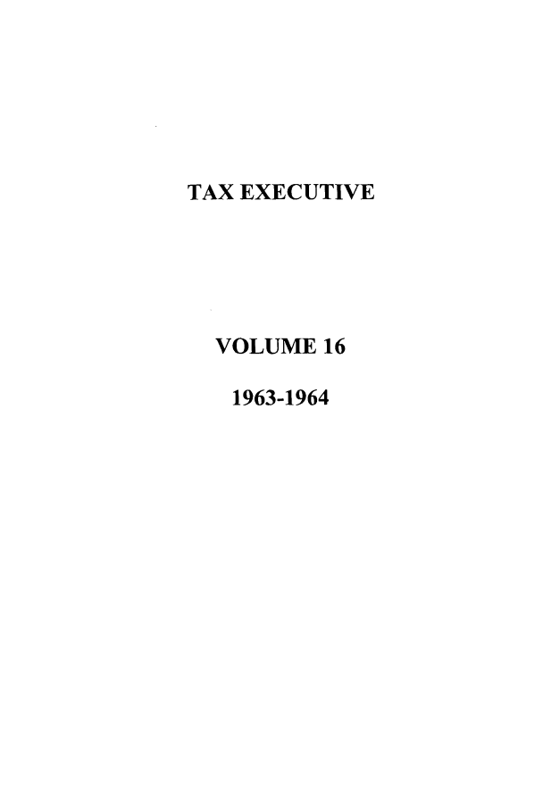 handle is hein.journals/taxexe16 and id is 1 raw text is: TAX EXECUTIVE
VOLUME 16
1963-1964


