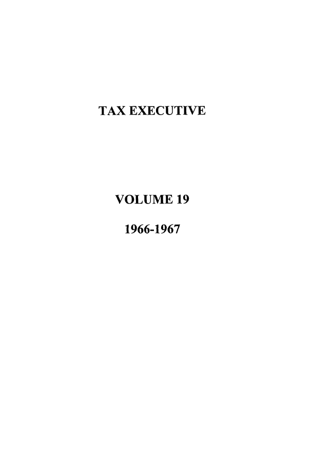 handle is hein.journals/taxexe19 and id is 1 raw text is: TAX EXECUTIVE
VOLUME 19
1966-1967


