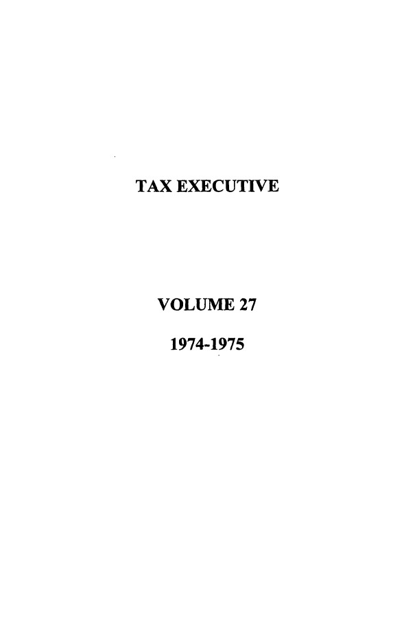 handle is hein.journals/taxexe27 and id is 1 raw text is: TAX EXECUTIVE
VOLUME 27
1974-1975


