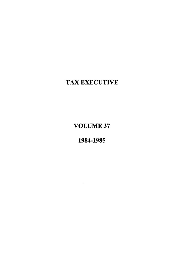 handle is hein.journals/taxexe37 and id is 1 raw text is: TAX EXECUTIVE
VOLUME 37
1984-1985


