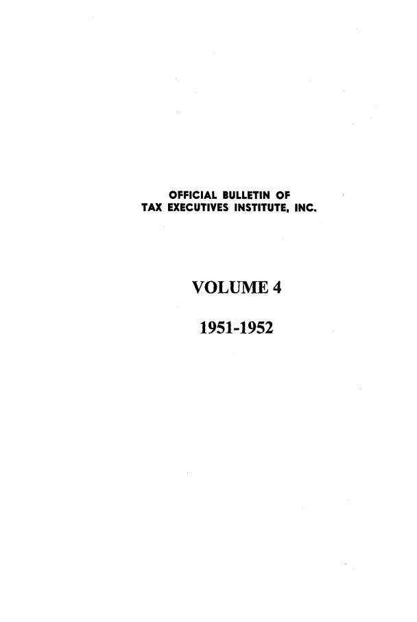 handle is hein.journals/taxexe4 and id is 1 raw text is: OFFICIAL BULLETIN OF
TAX EXECUTIVES INSTITUTE, INC.
VOLUME 4
1951-1952


