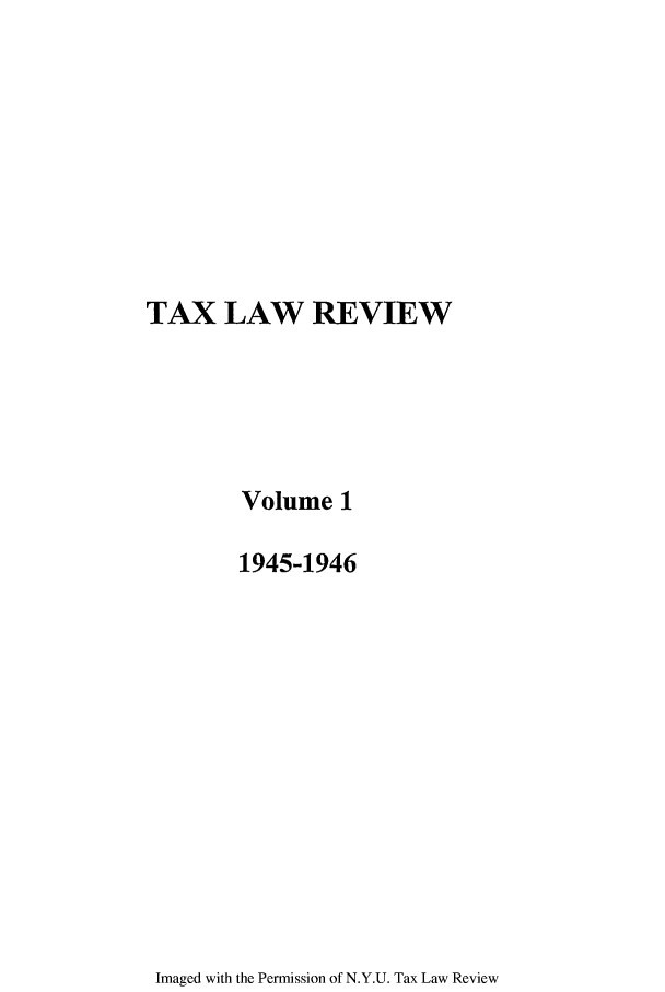handle is hein.journals/taxlr1 and id is 1 raw text is: TAX LAW REVIEW
Volume 1
1945-1946

Imaged with the Permission of N.Y.U. Tax Law Review


