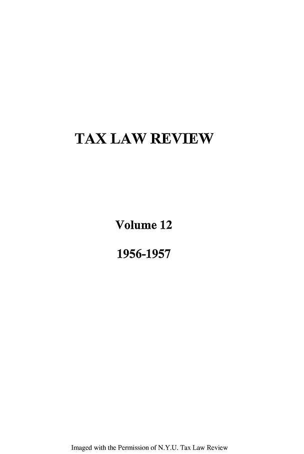 handle is hein.journals/taxlr12 and id is 1 raw text is: TAX LAW REVIEW
Volume 12
1956-1957

Imaged with the Permission of N.Y.U. Tax Law Review


