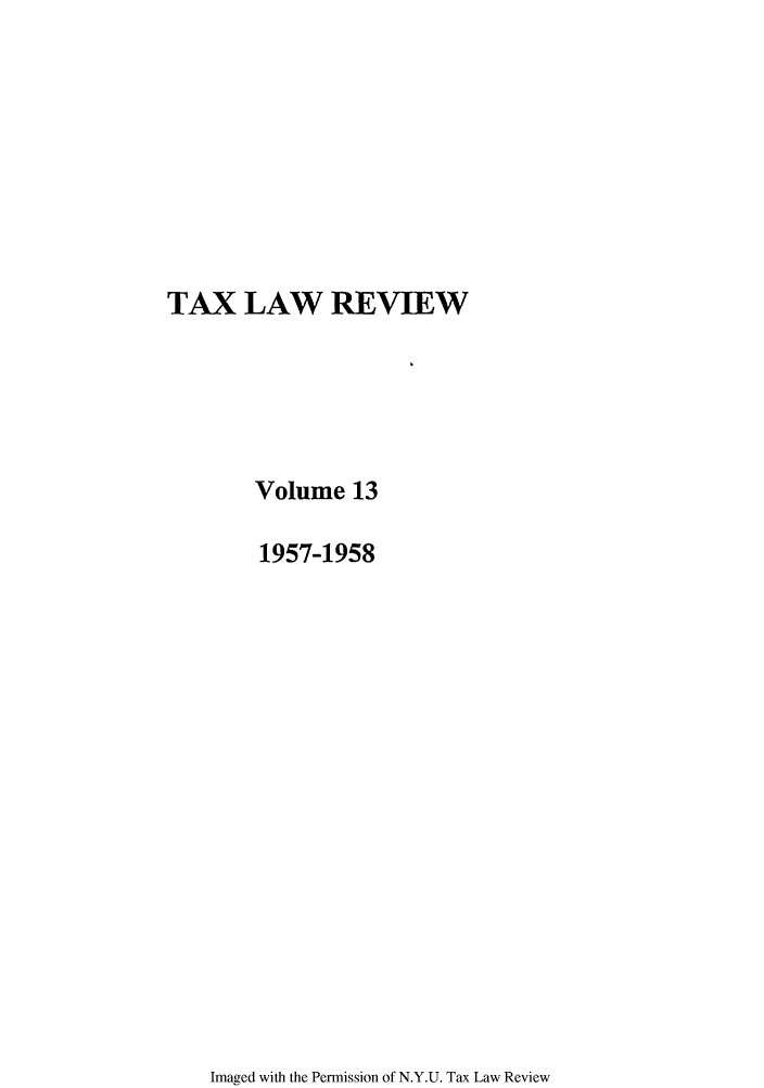 handle is hein.journals/taxlr13 and id is 1 raw text is: TAX LAW REVIEW
Volume 13
1957-1958

Imaged with the Permission of N.Y.U. Tax Law Review


