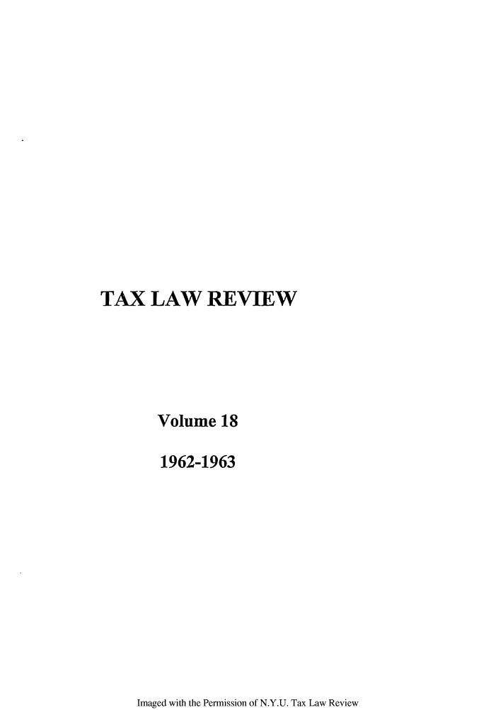 handle is hein.journals/taxlr18 and id is 1 raw text is: TAX LAW REVIEW
Volume 18
1962-1963

Imaged with the Permission of N.Y.U. Tax Law Review


