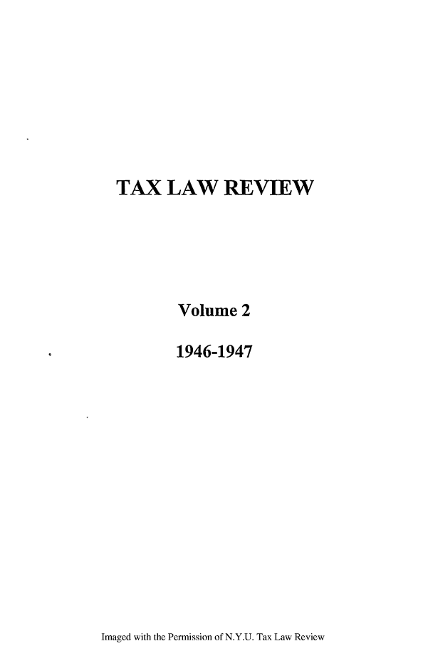 handle is hein.journals/taxlr2 and id is 1 raw text is: TAX LAW REVIEW
Volume 2
1946-1947

Imaged with the Permission of N.Y.U. Tax Law Review


