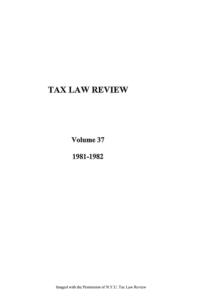 handle is hein.journals/taxlr37 and id is 1 raw text is: TAX LAW REVIEW
Volume 37
1981-1982

Imaged with the Permission of N.Y.U. Tax Law Review


