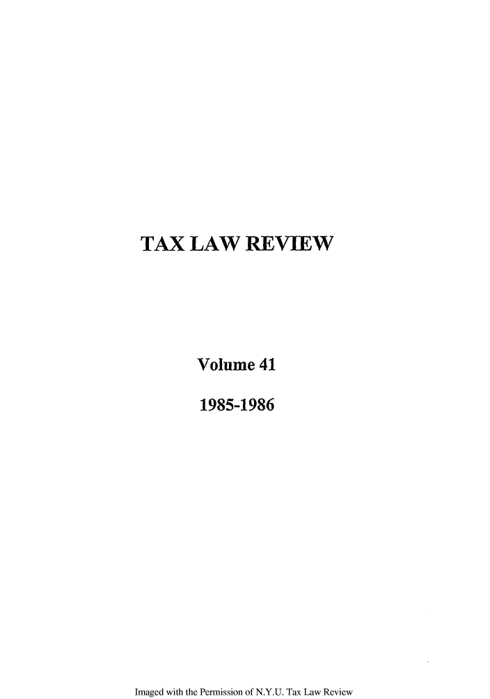 handle is hein.journals/taxlr41 and id is 1 raw text is: TAX LAW REVIEW
Volume 41
1985-1986

Imaged with the Permission of N.Y.U. Tax Law Review


