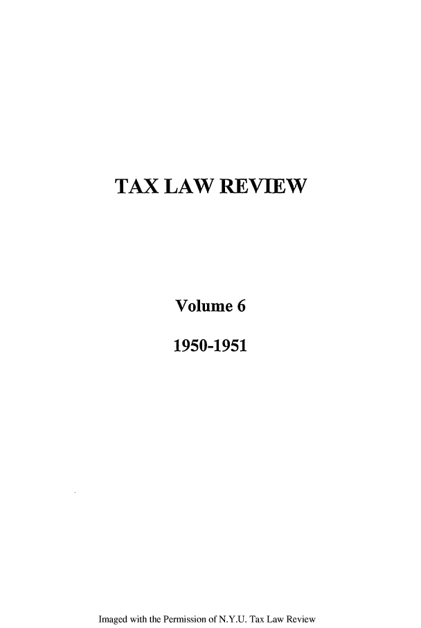 handle is hein.journals/taxlr6 and id is 1 raw text is: TAX LAW REVIEW
Volume 6
1950-1951

Imaged with the Permission of N.Y.U. Tax Law Review



