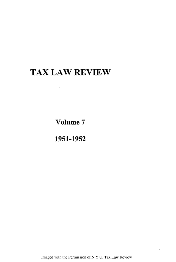 handle is hein.journals/taxlr7 and id is 1 raw text is: TAX LAW REVIEW
Volume 7
1951-1952

Imaged with the Permission of N.Y.U. Tax Law Review


