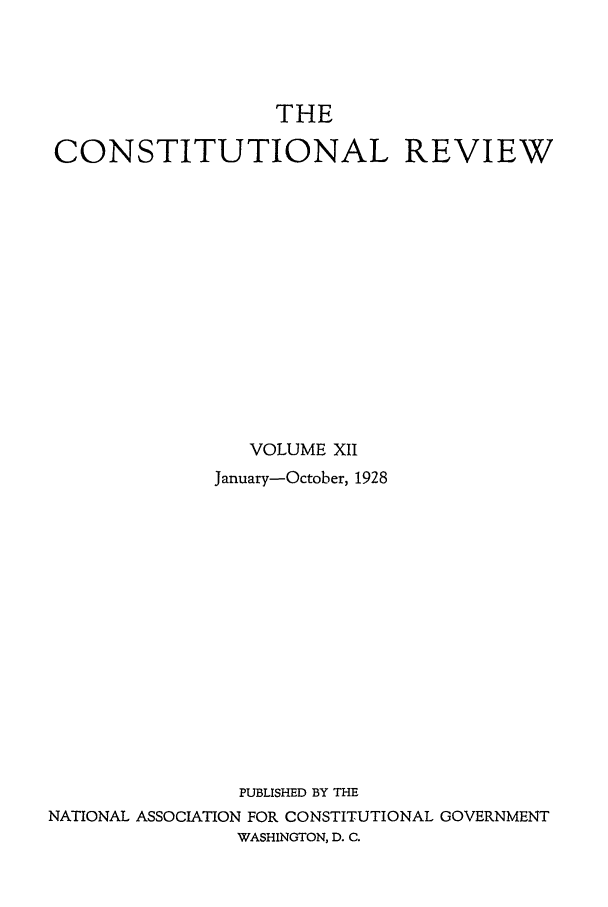 handle is hein.journals/tcr12 and id is 1 raw text is: THE
CONSTITUTIONAL REVIEW
VOLUME XII
January-October, 1928
PUBLISHED BY THE
NATIONAL ASSOCIATION FOR CONSTITUTIONAL GOVERNMENT
WASHINGTON, D. C.


