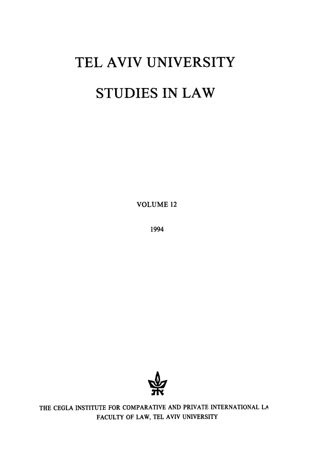 handle is hein.journals/telavusl12 and id is 1 raw text is: TEL AVIV UNIVERSITY
STUDIES IN LAW
VOLUME 12
1994

THE CEGLA INSTITUTE FOR COMPARATIVE AND PRIVATE INTERNATIONAL LA
FACULTY OF LAW, TEL AVIV UNIVERSITY


