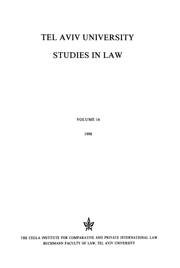 handle is hein.journals/telavusl14 and id is 1 raw text is: TEL AVIV UNIVERSITY
STUDIES IN LAW
VOLUME 14
1998

THE CEGLA INSTITUTE FOR COMPARATIVE AND PRIVATE INTERNATIONAL LAW
BUCHMANN FACULTY OF LAW, TEL AVIV UNIVERSITY



