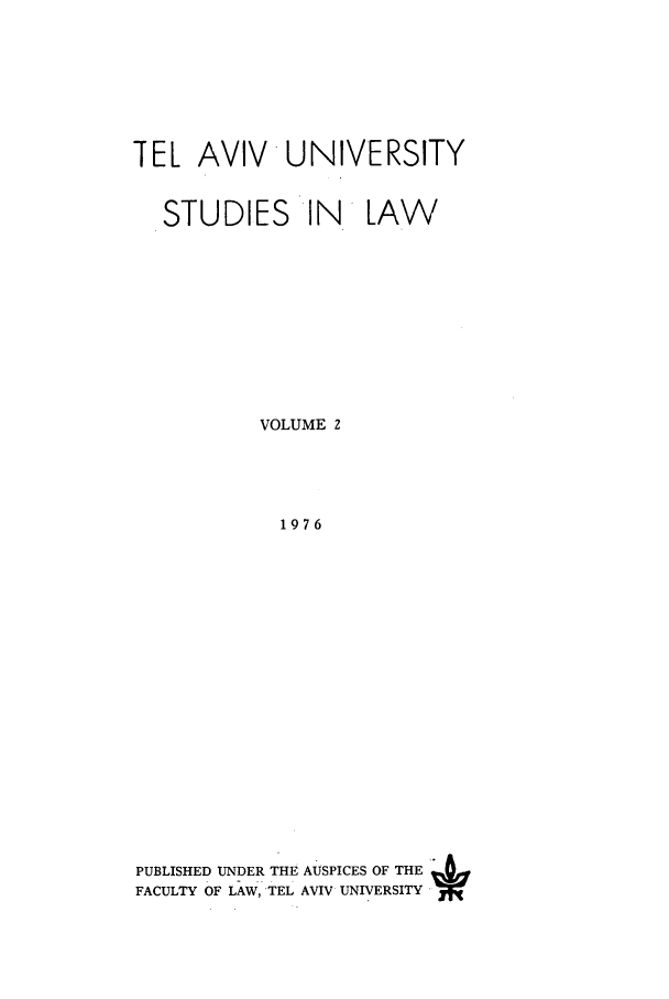 handle is hein.journals/telavusl2 and id is 1 raw text is: TEL AVIV UNIVERSITY
STUDIES IN LAW
VOLUME 2
1976
PUBLISHED UNDER THE AUSPICES OF THE
FACULTY OF LAW, TEL AVIV UNIVERSITY


