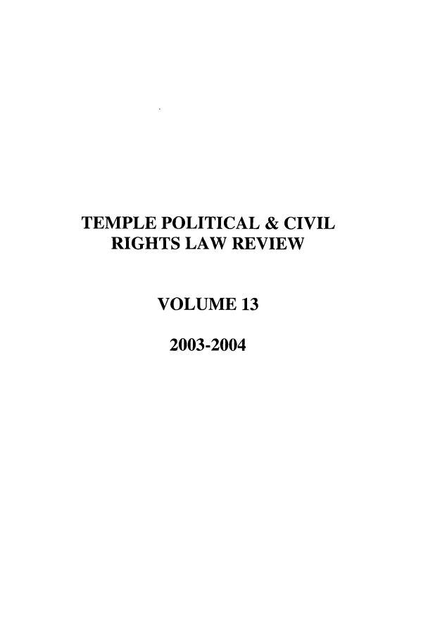 handle is hein.journals/tempcr13 and id is 1 raw text is: TEMPLE POLITICAL & CIVIL
RIGHTS LAW REVIEW
VOLUME 13
2003-2004


