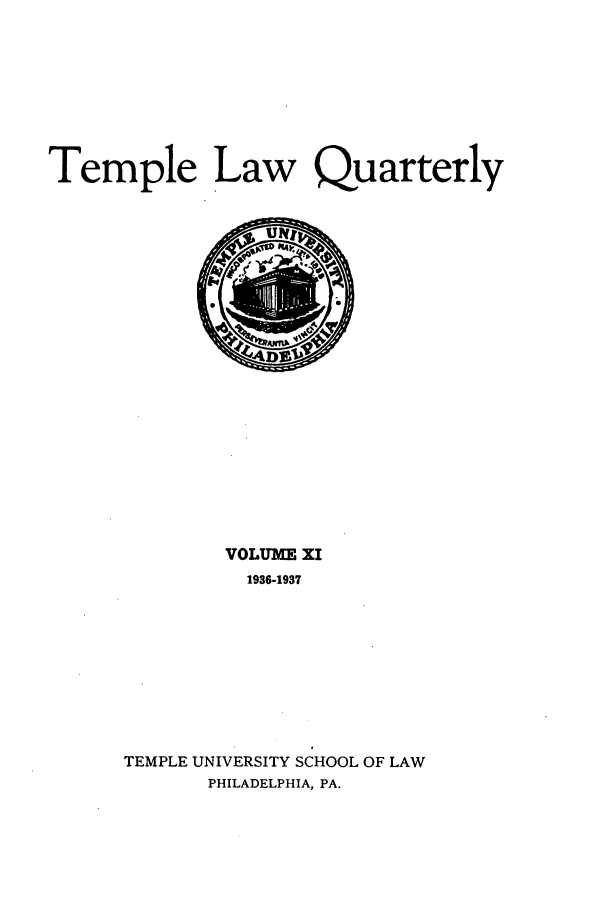 handle is hein.journals/temple11 and id is 1 raw text is: Temple Law Quarterly

VOLUME XI
1936-1937
TEMPLE UNIVERSITY SCHOOL OF LAW
PHILADELPHIA, PA.


