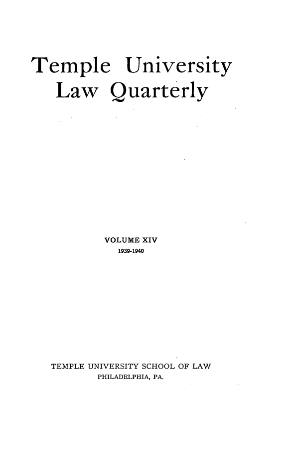 handle is hein.journals/temple14 and id is 1 raw text is: Temple University
Law Quarterly
VOLUME XIV
1939-1940
TEMPLE UNIVERSITY SCHOOL OF LAW
PHILADELPHIA, PA.


