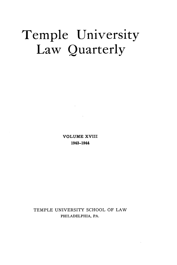 handle is hein.journals/temple18 and id is 1 raw text is: Temple

University

Law Quarterly
VOLUME XVIII
1943-1944
TEMPLE UNIVERSITY SCHOOL OF LAW
PHILADELPHIA, PA.


