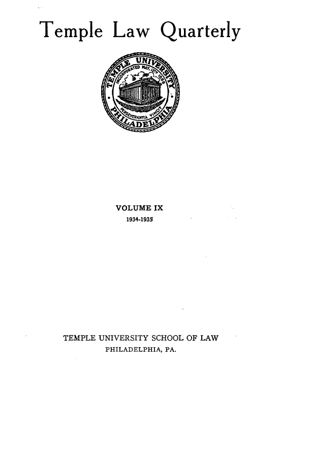 handle is hein.journals/temple9 and id is 1 raw text is: Temple Law Quarterly

VOLUME IX
1934-1935
TEMPLE UNIVERSITY SCHOOL OF LAW
PHILADELPHIA, PA.


