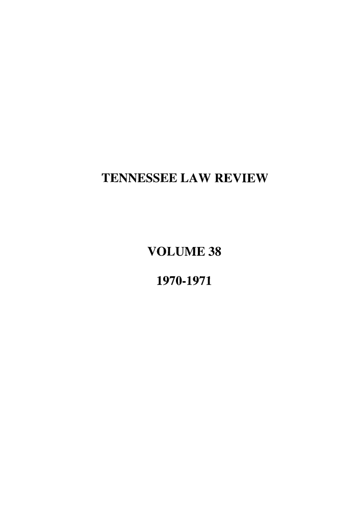 handle is hein.journals/tenn38 and id is 1 raw text is: TENNESSEE LAW REVIEW
VOLUME 38
1970-1971



