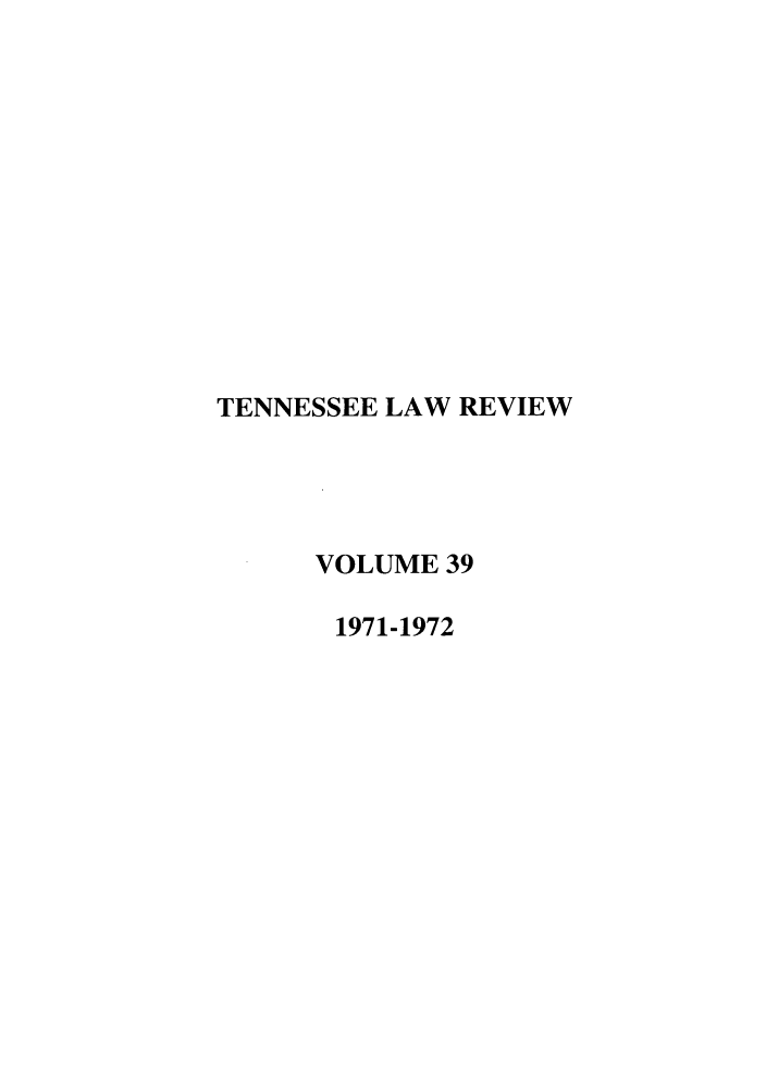 handle is hein.journals/tenn39 and id is 1 raw text is: TENNESSEE LAW REVIEW
VOLUME 39
1971-1972


