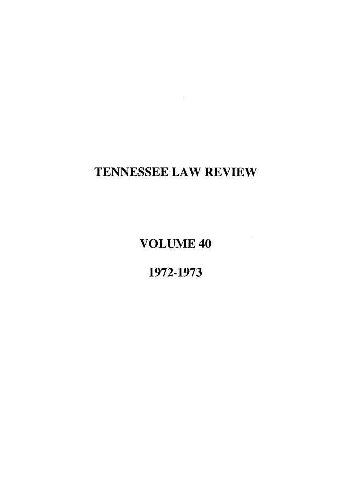 handle is hein.journals/tenn40 and id is 1 raw text is: TENNESSEE LAW REVIEW
VOLUME 40
1972-1973


