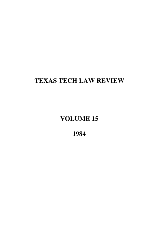 handle is hein.journals/text15 and id is 1 raw text is: TEXAS TECH LAW REVIEW
VOLUME 15
1984


