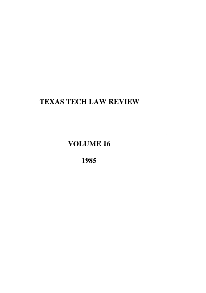 handle is hein.journals/text16 and id is 1 raw text is: TEXAS TECH LAW REVIEW
VOLUME 16
1985


