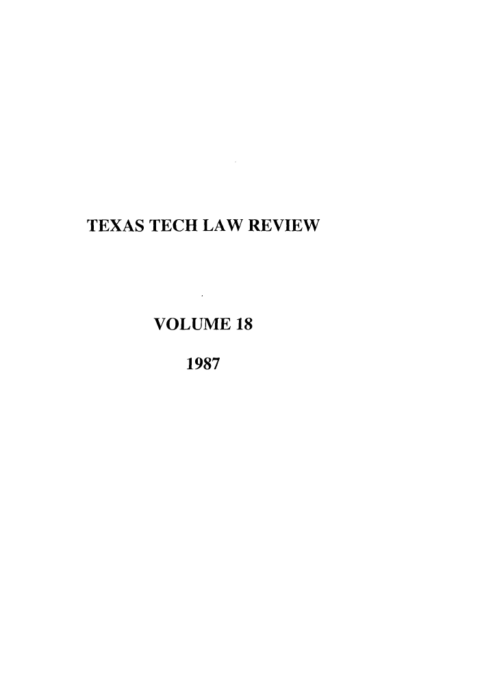 handle is hein.journals/text18 and id is 1 raw text is: TEXAS TECH LAW REVIEW
VOLUME 18
1987


